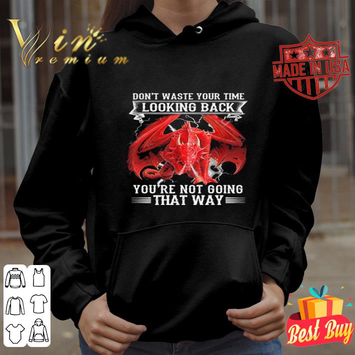 Red Dragon don’t waste your time looking back you’re not going that way shirt