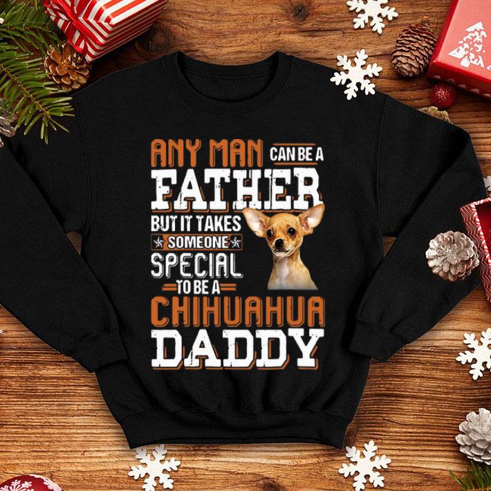 Any Man Can Be A Father But It Takes Someone Special Chihuahua Daddy shirt