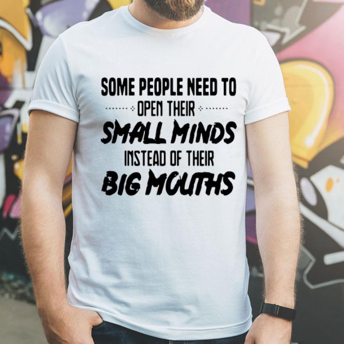 Some People Need To Open Their Small Minds Instead Of Their Big Mouths shirt