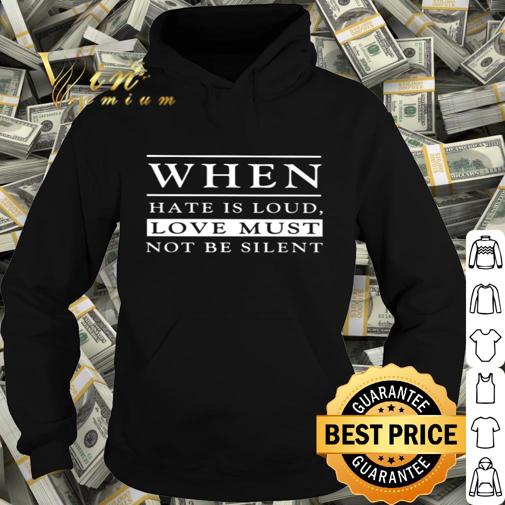 When Hate Is Loud Love Must Not Be Silent shirt