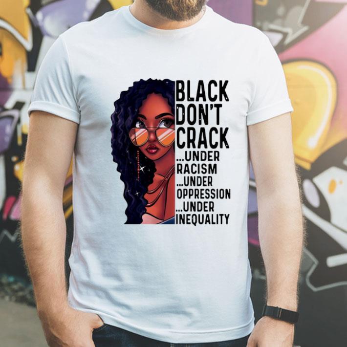 Black Don't Crack Under Racism Under Oppression Under Inequality shirt