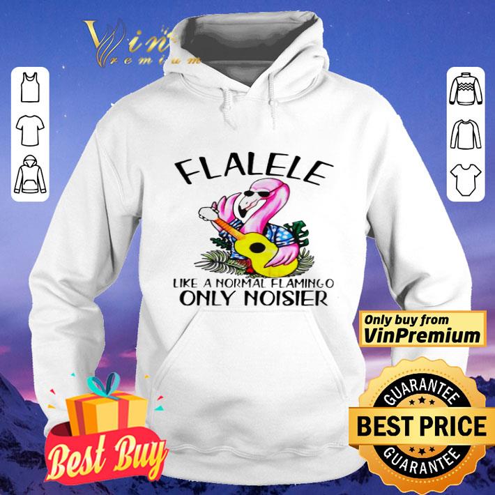 Flalele Like A Normal Flamingo Only Noisier shirt