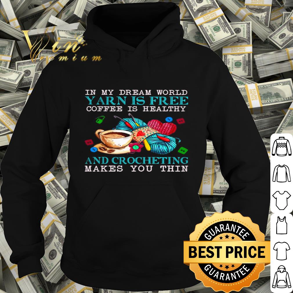 In my dream world Yarn is free coffee is healthy and Crocheting shirt