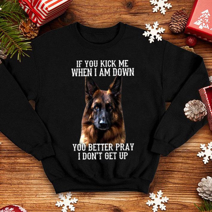 Deutscher Schäferhund If You Kick Me When I Am Down You Better Pray shirt
