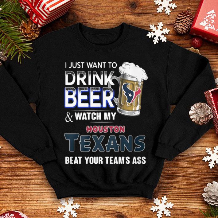 I Just Want To Drink Beer And Watch My Houston Texans Beat You Team’s Ass shirt