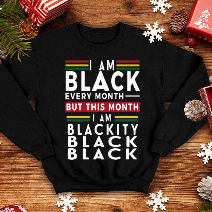 I Am Black Every Month But This Month I’m Blackity Black Black shirt