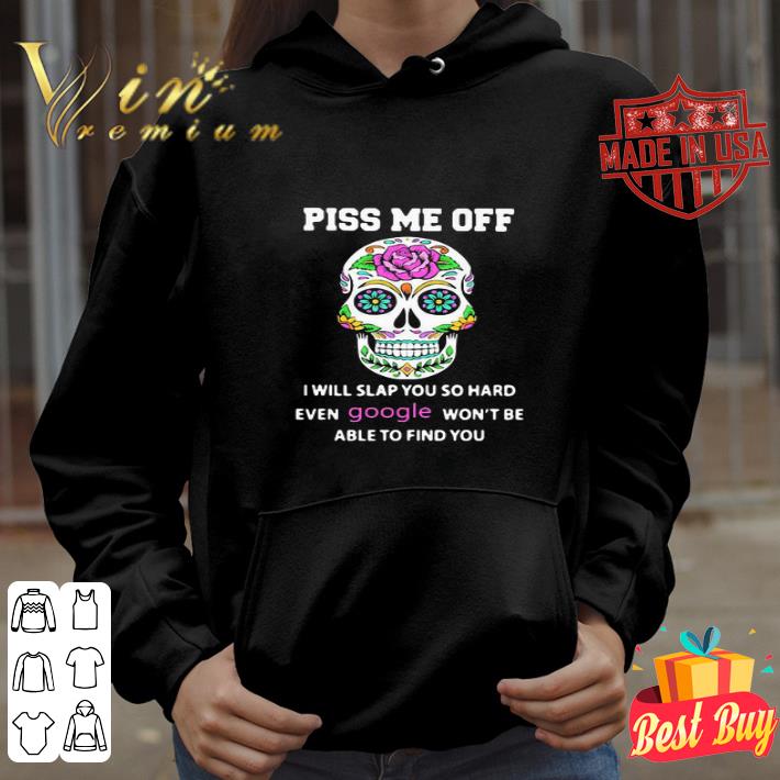 Sugar Skull Piss Me Off I Will Slap You So Hard Even Google shirt