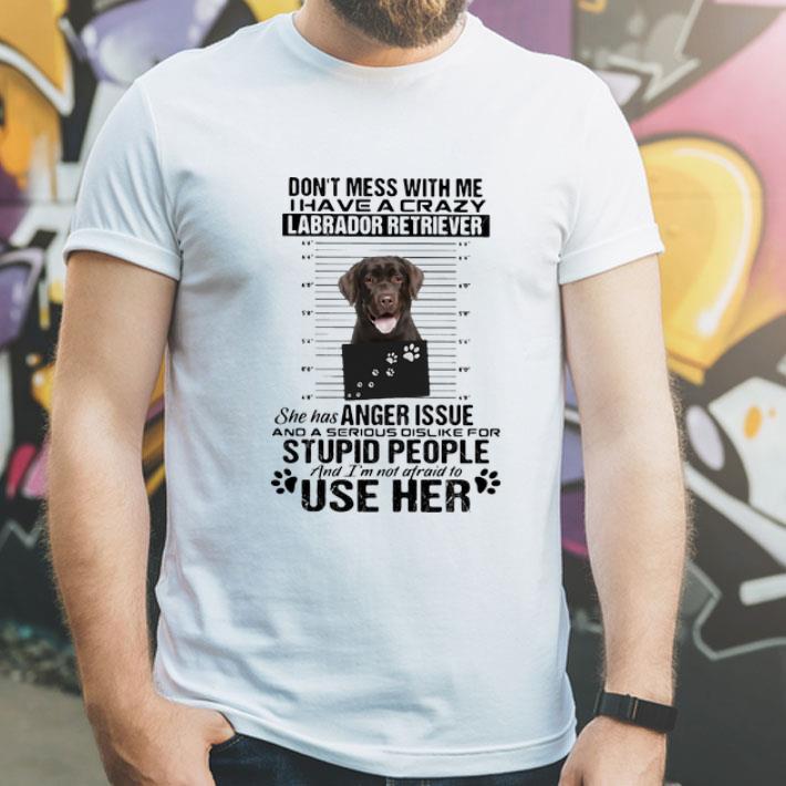 Don’t Mess With Me I Have A Crazy Labrador Retriever shirt