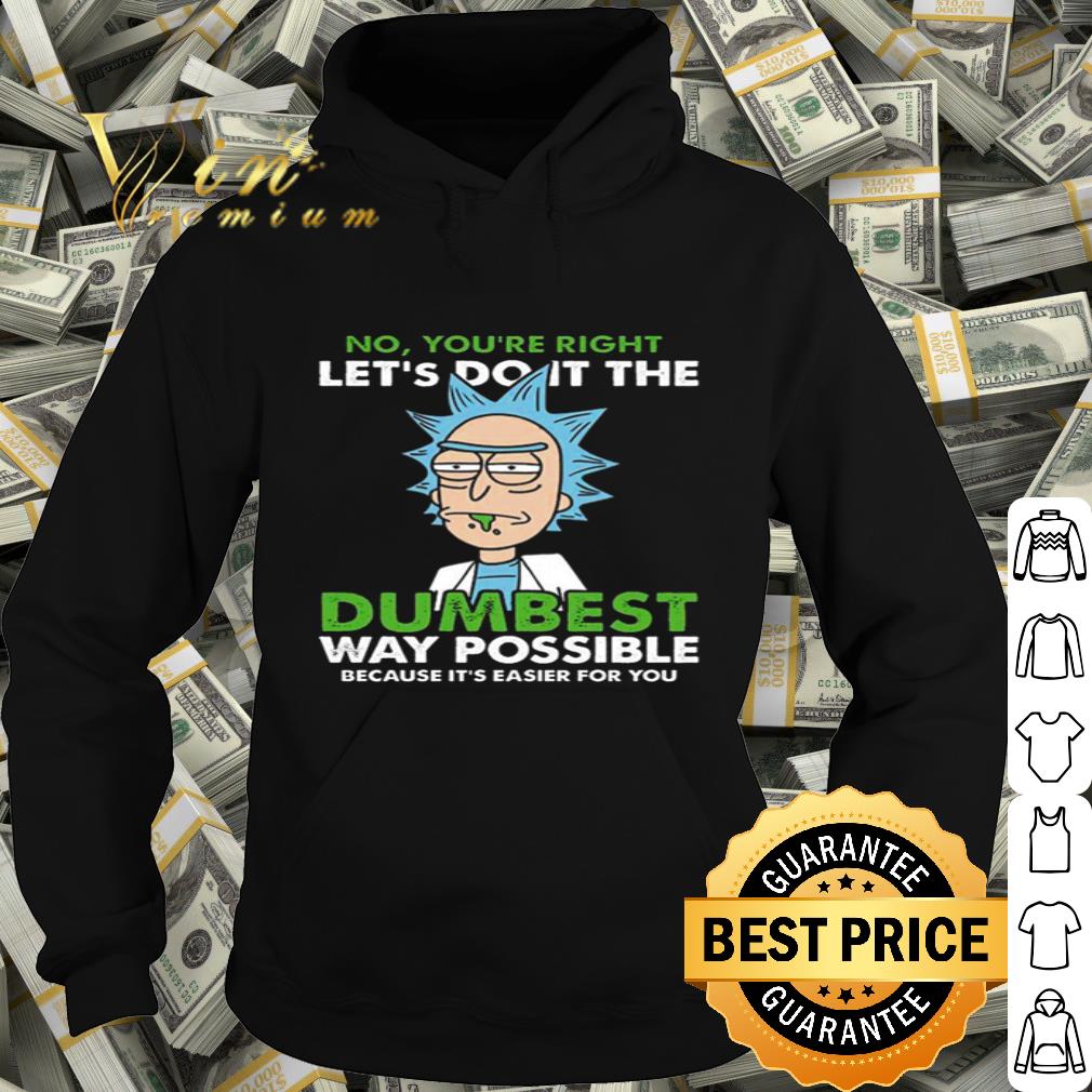 Rick and Morty No you’re right let’s do it the dumbest way possible shirt