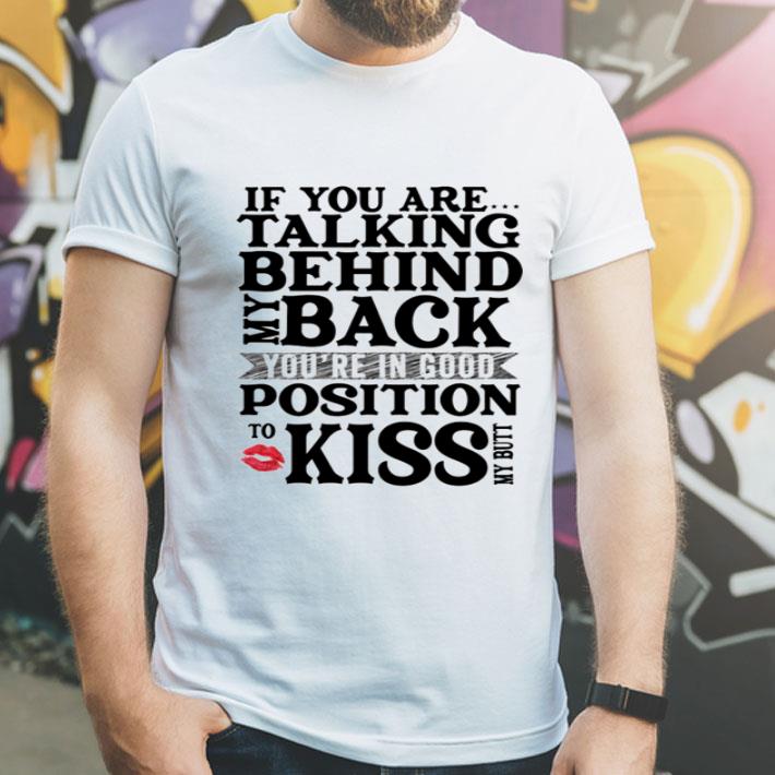 If You Are Talking Behind My Back You’re In Good Position To Kiss shirt c7927f05 if you are talking behind my back you re in good position to kiss shirt 4 - If You Are Talking Behind My Back You’re In Good Position To Kiss shirt