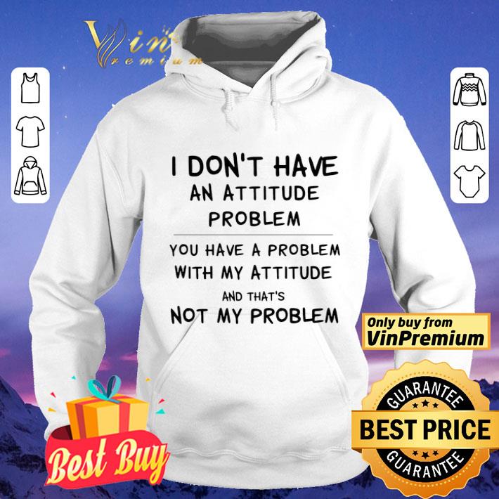 I Don’t Have An Attitude Problem You Have A Problem With My Attitude And That’s Not My Problem shirt c840f9b1 i don t have an attitude problem you have a problem with my attitude and that s not my problem shirt 4 - I Don’t Have An Attitude Problem You Have A Problem With My Attitude And That’s Not My Problem shirt