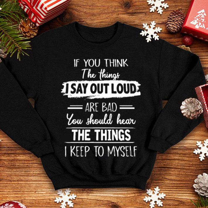 If You Think The Things I Say Out Loud Are Bad shirt 1 If You Think The Things I Say Out Loud Are Bad shirt