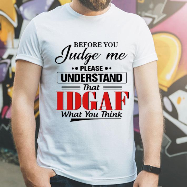 Before You Judge Me Please Understand That IDGAF What You Think shirt 1 Before You Judge Me Please Understand That IDGAF What You Think shirt