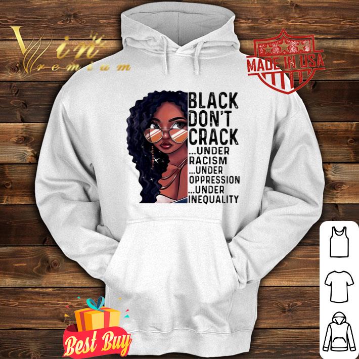 Black Don’t Crack Under Racism Under Oppression Under Inequality shirt