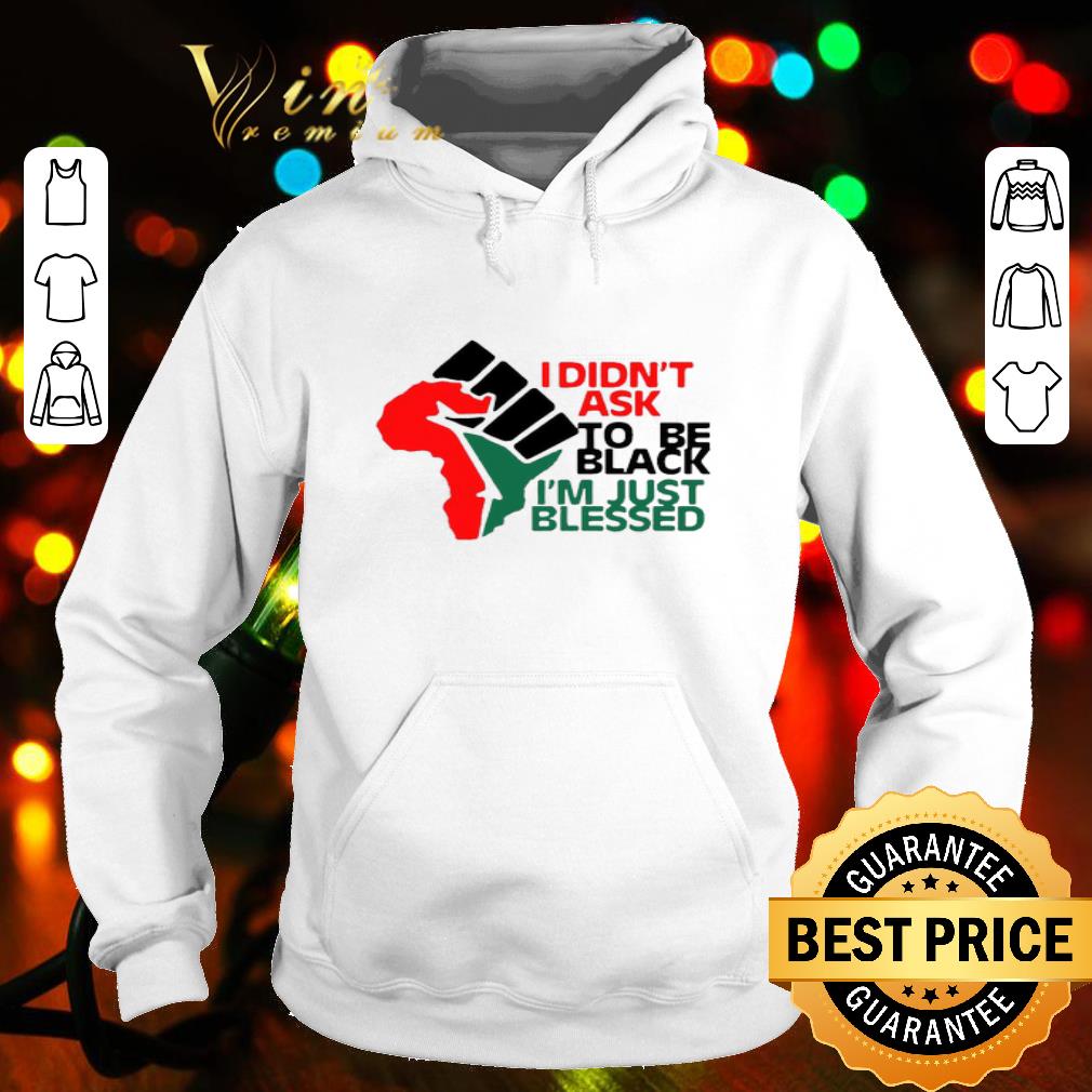 d02ce152 i didn t ask to be black i m just blessed black lives matter shirt 4 - I Didn’t Ask To Be Black I’m Just Blessed Black Lives Matter shirt