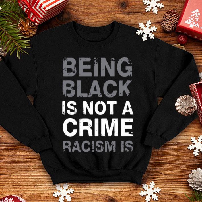 Being Black Is Not A Crime Racism Is shirt