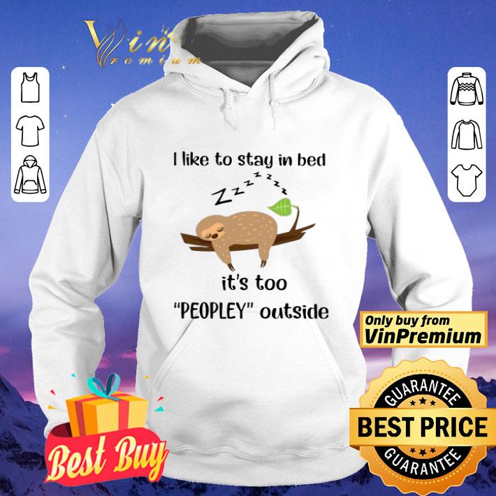 Sloth Sleep I Like To Stay In Bed It’s Too Peopley Outside shirt
