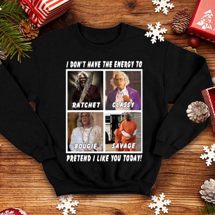 I Don’t Have The Energy To Pretend I Like You Today Ratchet Classy shirt 1 I Don’t Have The Energy To Pretend I Like You Today Ratchet Classy shirt