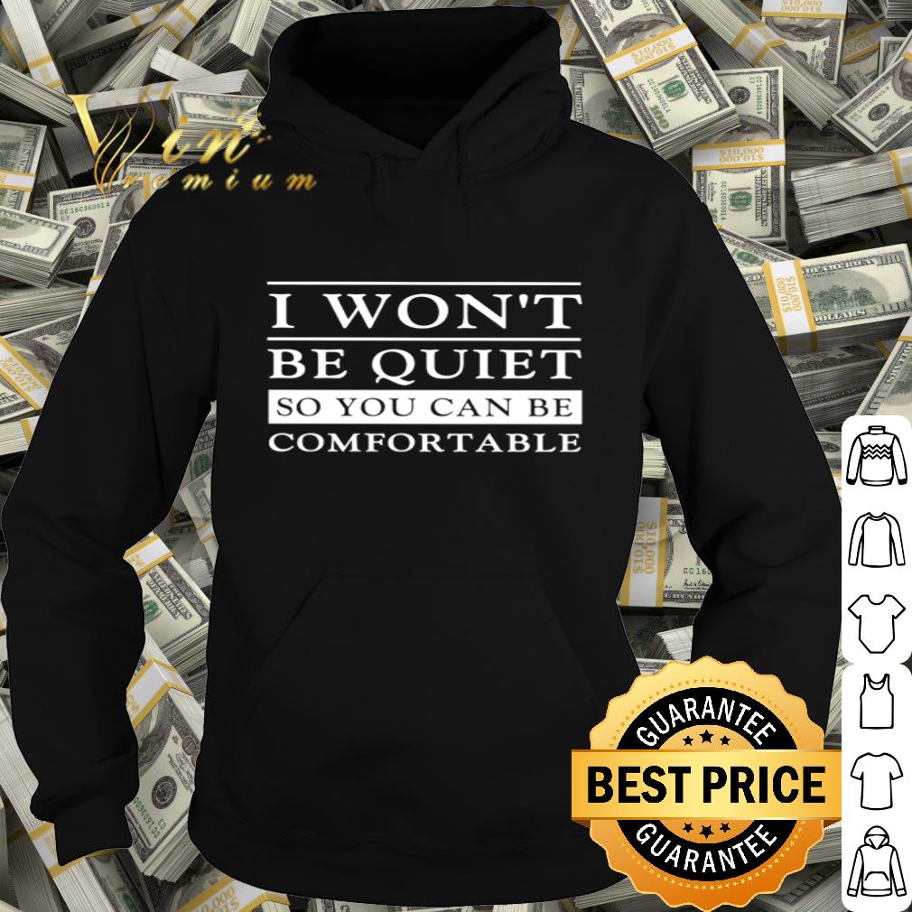 I Won’t Be Quiet So You Can Be Comfortable shirt d4bb5b3e i won t be quiet so you can be comfortable shirt 4 - I Won’t Be Quiet So You Can Be Comfortable shirt