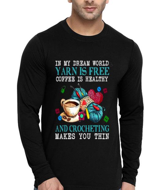 In My Dream World Yarn Is Free Coffee Is Healthy And Crocheting Makes You Thin Shirt