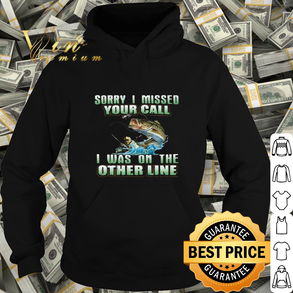 Fishing Sorry I Missed Your Call I Was On The Other Line shirt