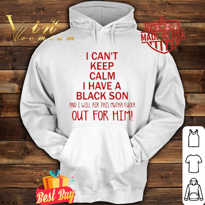 I Can't Keep Calm I Have A Black Son And I Will Air This Mutha Fucka Out For Him shirt