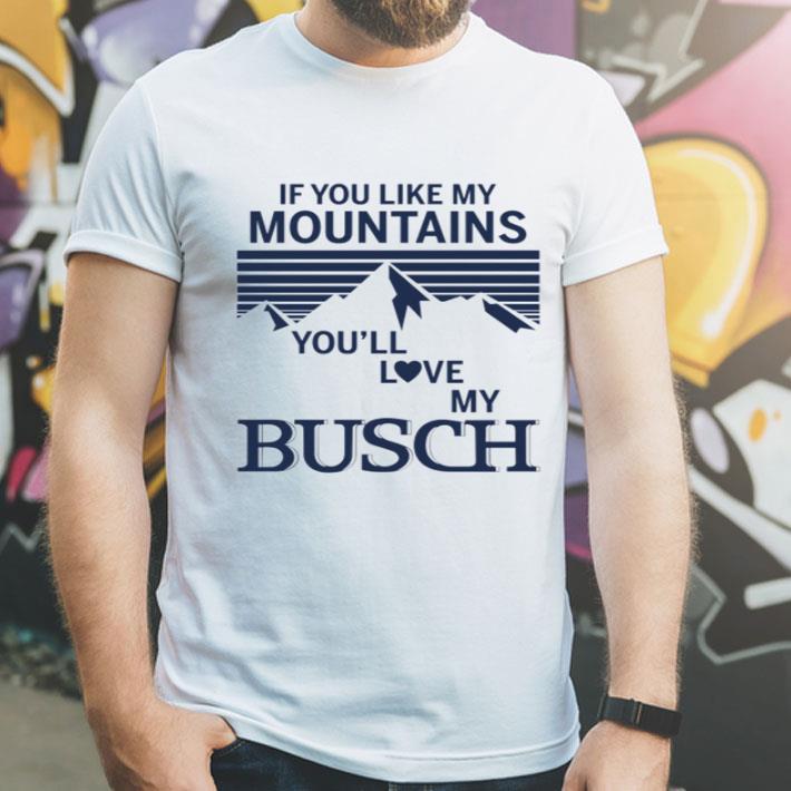 If You Like My Mountains You’ll Love My Busch shirt 1 If You Like My Mountains You’ll Love My Busch shirt
