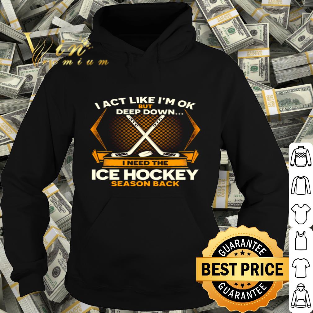 I act like I’m ok but deep down I need the ice hockey shirt