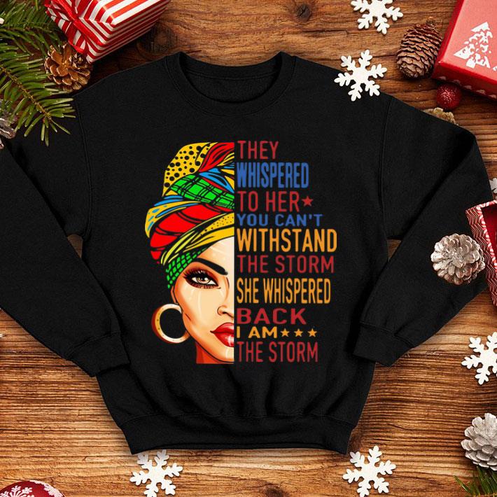 They Whispered To Her You Can't Withstand The Storm She Whispered Back I Am The Storm shirt