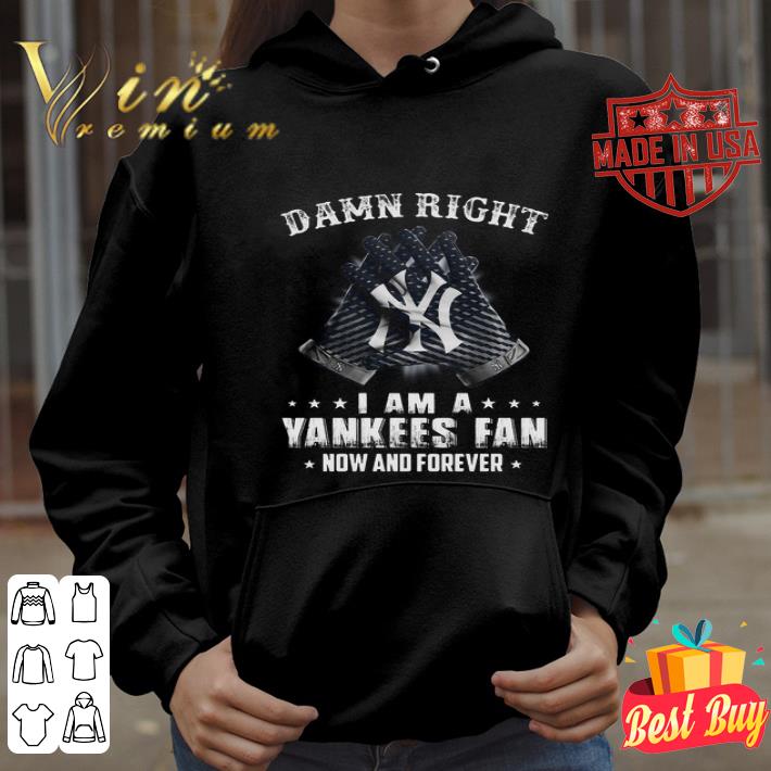 Damn Right I Am A New York Yankees Baseball Glove Fan Now And Forever shirt