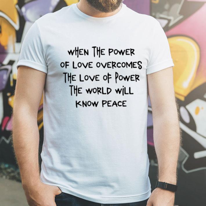 When The Power Of Love Overcomes The Love Of Power The World Will Know Peace shirt