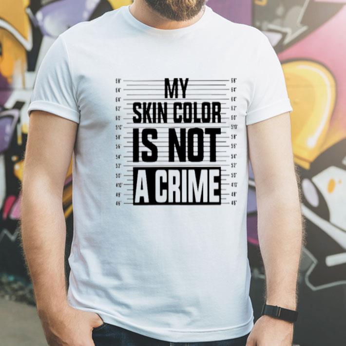 df9426af my skin color is not a crime shirt 4 - My Skin Color Is Not A Crime Shirt