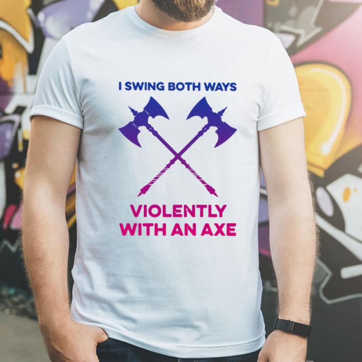 I Swing Both Ways Violently With An Axe shirt