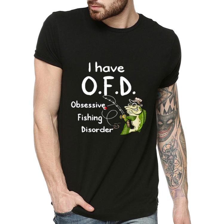 I Have O.F.D Obsessive Fishing Disorder.png Shirt 10 I Have O.F.D Obsessive Fishing Disorder.png Shirt