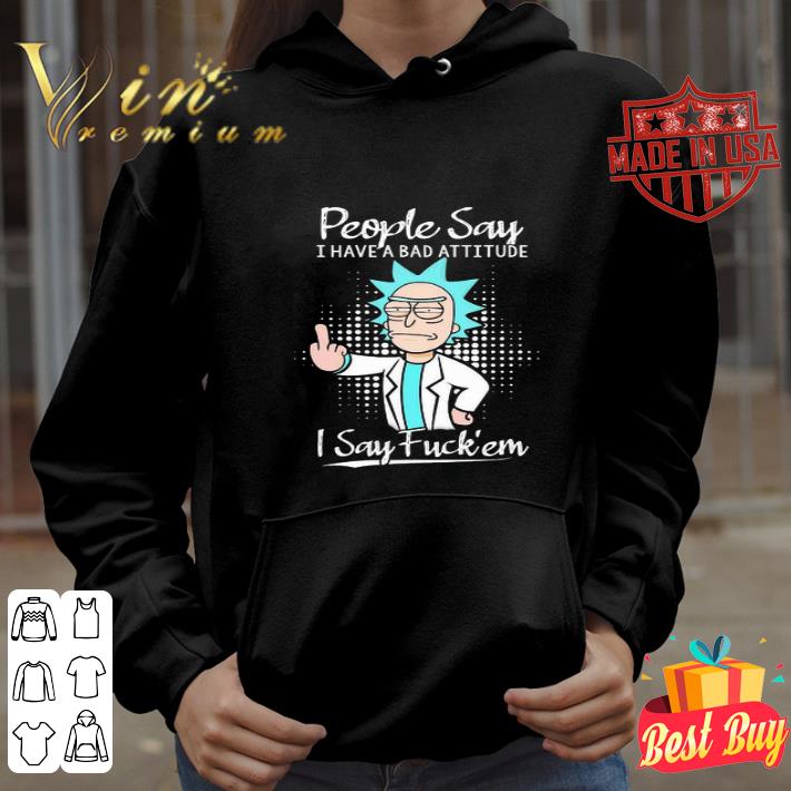 Rick Sanchez People Say I Have A Bad Attitude I Say Fuck’em shirt