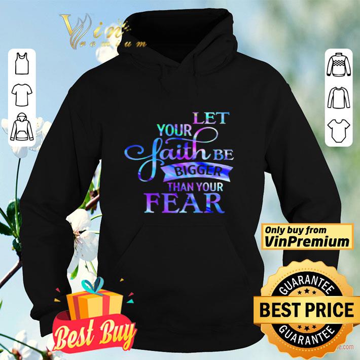 ea6a617b let your faith be bigger than your fear shirt 4 - Let Your Faith Be Bigger Than Your Fear shirt
