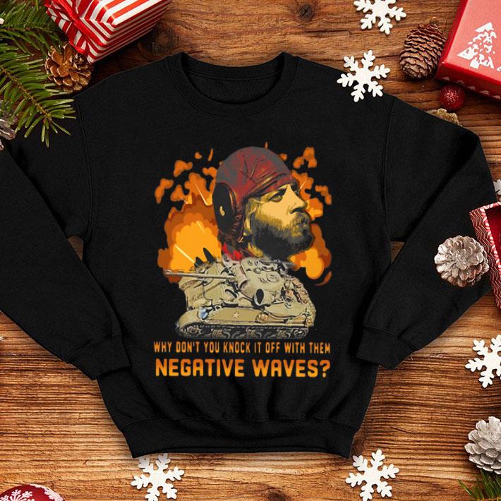Why Don’t You Knock It Off With Them Negative Waves Ergeant Oddball shirt