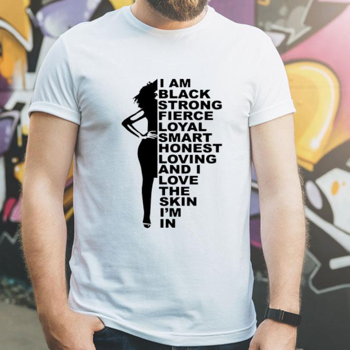 I Am Black Strong Loyal Smart And I Love The Skin I'm In shirt