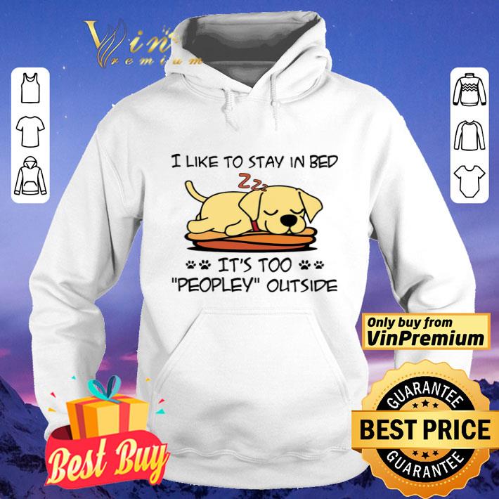 Labrador Retriever Like To Stay In Bed It's Too Peopley Outside shirt