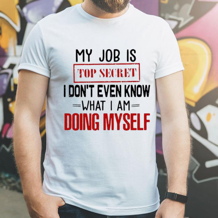 My Job Is Top Secret I Don't Even Know What I Am Doing Myself shirt