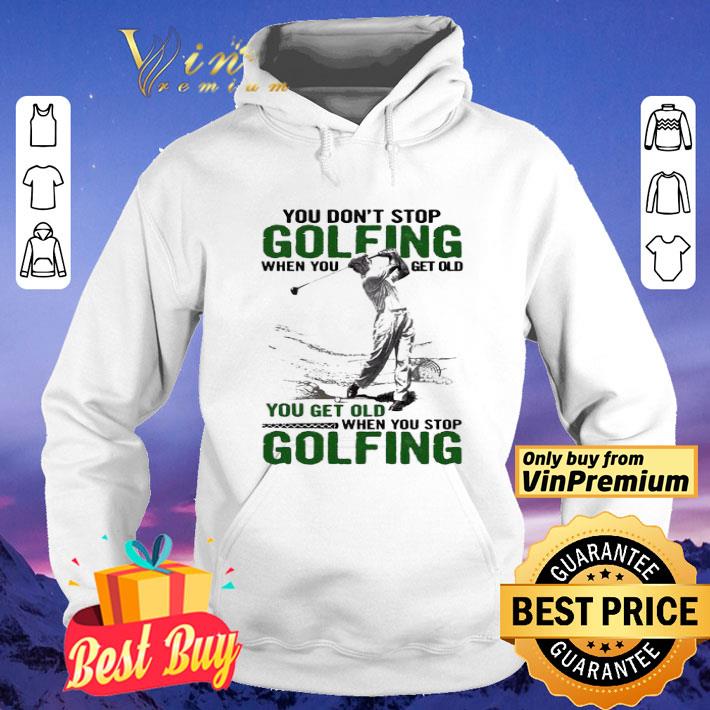 f1bad219 you don t stop golfing when you get old when you stop golfing shirt 4 - You Don’t Stop Golfing When You Get Old When You Stop Golfing shirt