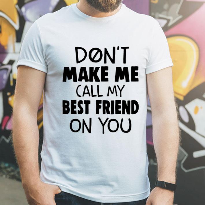 Don’t Make Me Call My Best Friend On You shirt 8 Don’t Make Me Call My Best Friend On You shirt