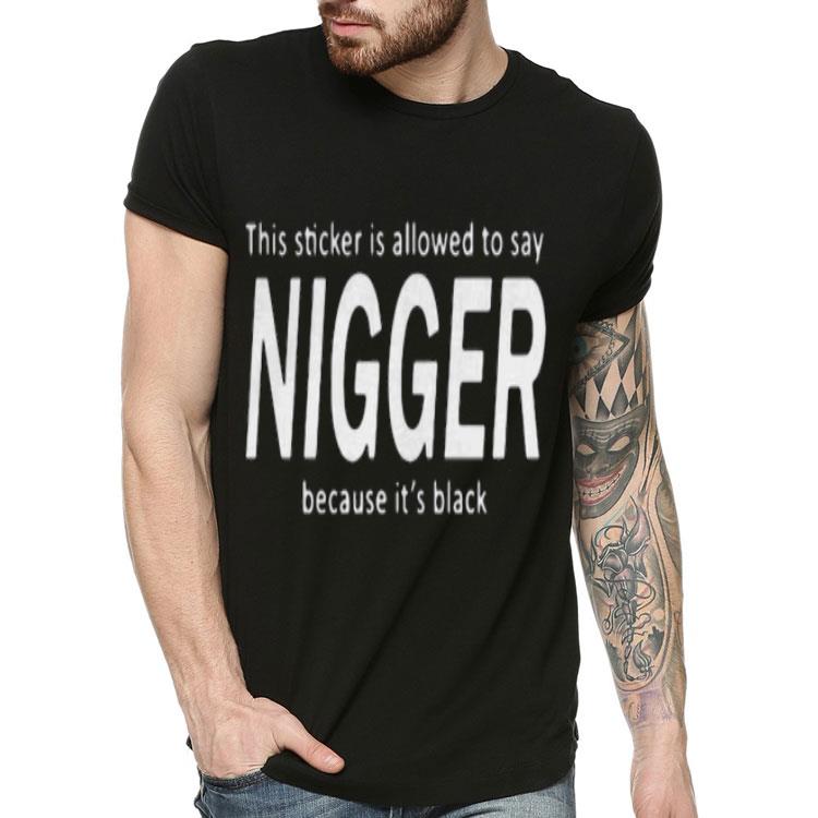 This Sticker Is Allowed Say Nigger Because It’s Black Shirt f3114886 this sticker is allowed say nigger because it s black shirt 4 - This Sticker Is Allowed Say Nigger Because It’s Black Shirt