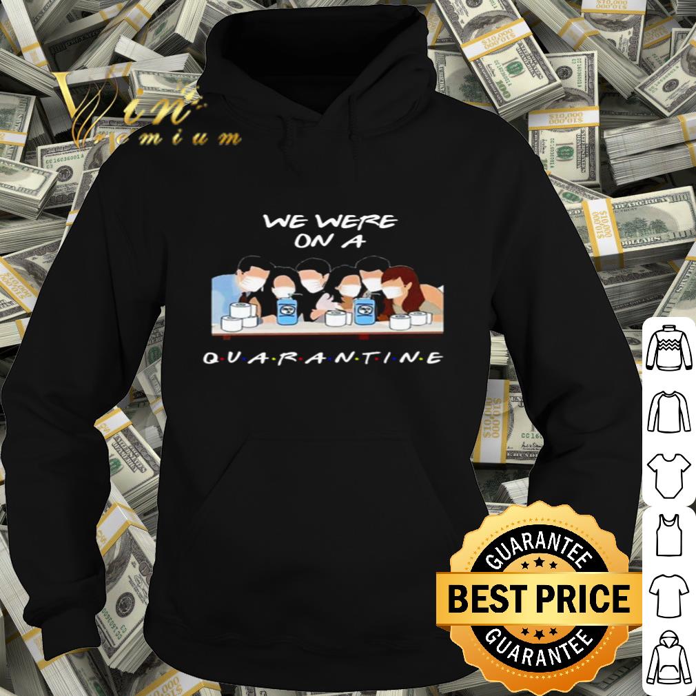 Friends we were on a quarantine Coronavirus shirt