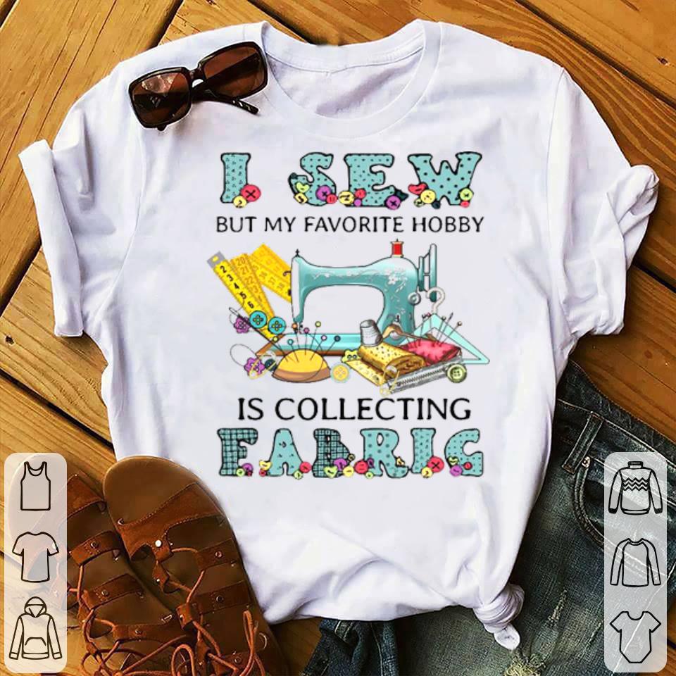I Sew My Favorite Hobby Is Collecting Fabric Shirt