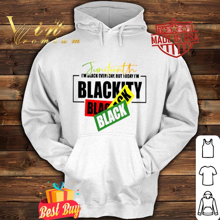 Juneteenth I’m black everyday but today i’m blackity black shirt