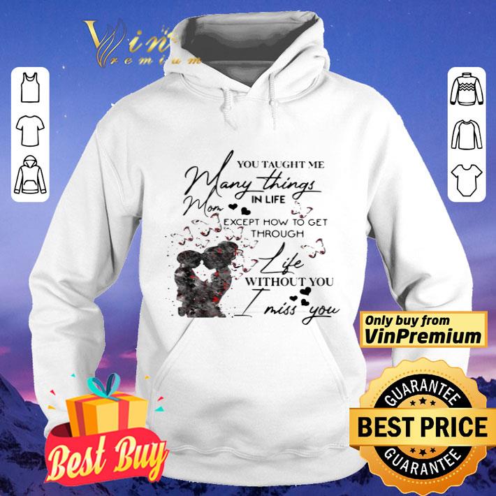 You taught me many things in life mom except now to get through life shirt