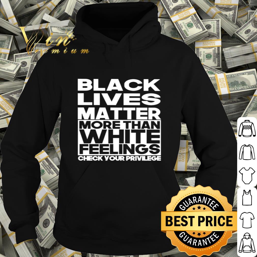 Black lives matter more than white feelings check your privilege shirt