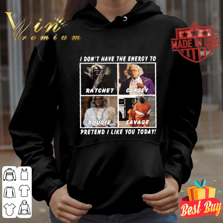 Madea I Don’t Have The Energy To Ratchet Classy Bougie Savage shirt