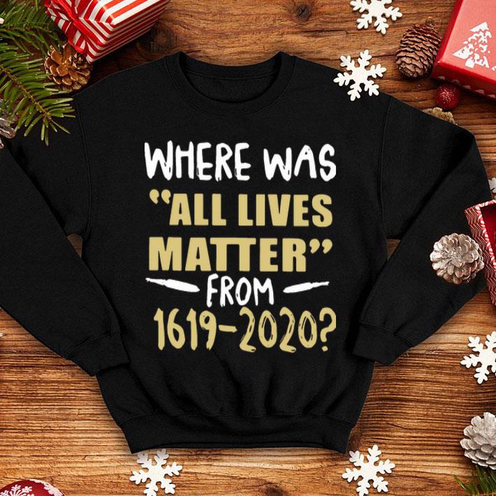 Where Was All Lives Matter From 1619 2020 shirt